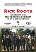 Rice Roots: The Vietnam War: True Stories from the Diary of a U.S. Combat Advisor