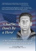 'Charlie, Don't Be a Hero': A Mother's Story of the Extraordinary Life of Her Son, U.S. Navy SEAL Charles Keating IV