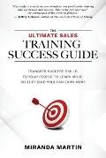 The Ultimate Sales Training Success Guide: Transfer Success Skills to People to Learn More So They (and You) Can Earn More