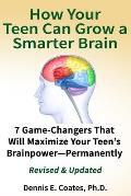 How Your Teen Can Grow a Smarter Brain: 7 Game-Changers That Will Maximize Your Teen's Brainpower-Permanently