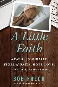 A Little Faith: A Father's Miracle Story of Faith, Hope, Love, and a Micro Preemie