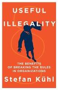Useful Illegality: The Benefits of Breaking the Rules in Organizations