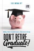 Don't Retire... Graduate!: Building a Path to Financial Freedom and Retirement at Any Age
