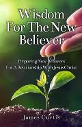 Wisdom for the New Believer: Preparing New Believers for a Relationship with Jesus Christ