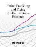Fitting Predicting and Fixing the United States Economy