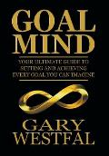 Goal Mind: Your Ultimate Guide to Setting and Achieving Every Goal You Can Imagine