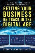Getting Your Business On Track in The Digital Age: A Practical Guide to Building a Profitable Online Business