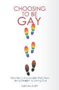 Choosing To Be Gay: One Man's Improbable Path from Living Straight to Loving Gay