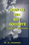 How Do We Say Goodbye: (An Honest Book For Bereavement)