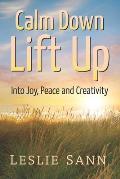 Calm Down, Lift Up Into Joy, Peace and Creativity