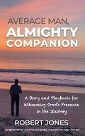 Average Man, Almighty Companion: A Story and Playbook for Witnessing God's Presence in the Journey