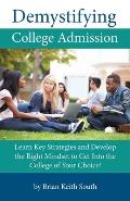 Demystifying College Admission: Learn Key Strategies and Develop the Right Mindset to Get into the College of Your Choice