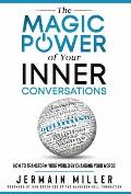 The Magic Power of Your Inner Conversations: How To Transform Your World by Changing Your Words