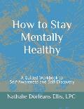How to Stay Mentally Healthy: A Guided Workbook to Self-Awareness and Self-Discovery