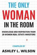 The Only Woman in the Room: Knowledge and Inspiration from 20 Women Real Estate Investors