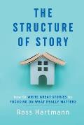 Structure of Story How to Write Great Stories by Focusing on What Really Matters