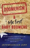 DOOMERISM & Me first Baby Boomers: How one misguided generation destabilized our society's foundation and what We the [everyday] People must do ab