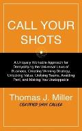 Call Your Shots: A Uniquely Workable Approach for Demystifying the Universal Laws of Business, Creating Winning Strategy, Unlocking Val