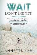 Wait - Don't Die Yet!: A complete guide to all things no one really wants to think about (but everyone needs to know) before, during, and aft