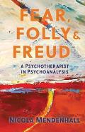 Fear, Folly and Freud: A Psychotherapist in Psychoanalysis