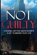 Not Guilty: A Criminal Defense Investigator's Guide To Winning Your Case: A Criminal Defense Investigator's Guide To
