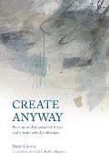 Create Anyway: Become an Empowered Artist and Create with Confidence
