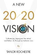 A New 20/20 Vision: Cultivate Joy, Reprogram Your Mind, and Define Life Through an Authentic Lens