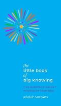 The Little Book of Big Knowing: Tiny Burst of Insight to Wake Up Your Soul