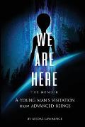 We Are Here the Memoir: A Young Man's Visitation From Advanced Beings