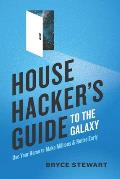 House Hacker's Guide to the Galaxy: Use Your Home To Make Millions and Retire Early