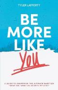 Be More Like You: A Guide to Answering the Ultimate Question What do I want to do with my life?