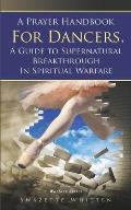 A Prayer Handbook For Dancers: A Guide To Supernatural Breakthrough In Spiritual Warfare