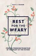 Rest for the Weary: Finding Freedom from Fear in the Heart of the Father