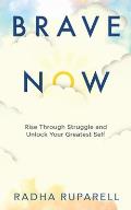 Brave Now: Rise Through Struggle and Unlock Your Greatest Self