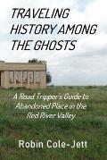 Traveling History among the Ghosts: A Road Tripper's Guide to Abandoned Places in the Red River Valley