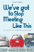 We've Got To Stop Meeting Like This - A Memoir of Missed Connections