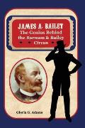 James A. Bailey: The Genius Behind the Barnum & Bailey Circus