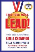 Take Your Mark, LEAD!: Ten Ways to Lead Yourself and Others Like a Champion