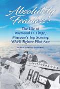 Absolutely Fearless: The Life of Raymond H. Littge, Missouri's Top Scoring WWII Fighter Pilot Ace (Color Version)
