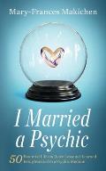 I Married a Psychic: 50 Essential Life and Love Lessons I Learned Being Married to a Psychic Medium