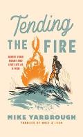 Tending the Fire: Ignite Your Heart and Live Life as a Man