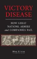 Victory Disease: How Great Nations, Armies and Companies Fail