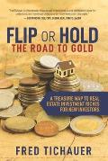 Flip or Hold -- The Road to Gold: A Treasure Map to Real Estate Investment Riches for New Investors