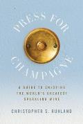 Press for Champagne: A Guide To Enjoying The World's Greatest Sparkling Wine