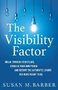 The Visibility Factor: Break Through Your Fears, Stand In Your Own Power And Become The Authentic Leader You Were Meant To Be