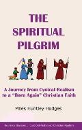 The Spiritual Pilgrim: A Journey from Cynical Realism to Born Again Christian Faith