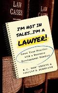 I'm Not in Sales...I'm a Lawyer!: Grow Your Practice with a Business Development Mindset