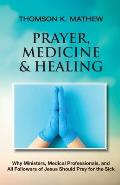 Prayer, Medicine & Healing: Why Ministers, Medical Professionals, and All Followers of Jesus Should Pray for the Sick