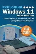Exploring Windows 11 - 2024 Edition: The Illustrated, Practical Guide to Using Microsoft Windows