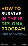 How to Survive in the IB Diploma Program: The Definitive Guide to Success in the International Baccalaureate [Ib]